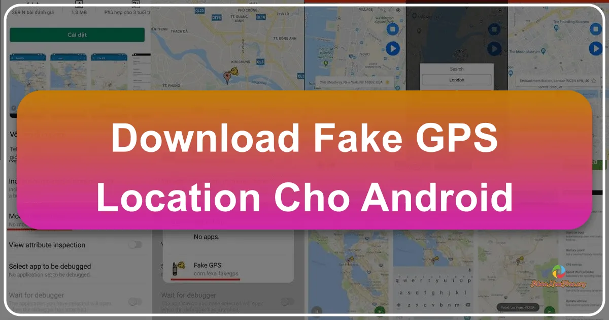 Fake GPS Location cho Android: Giả lập Vị trí GPS trên Điện Thoại Android