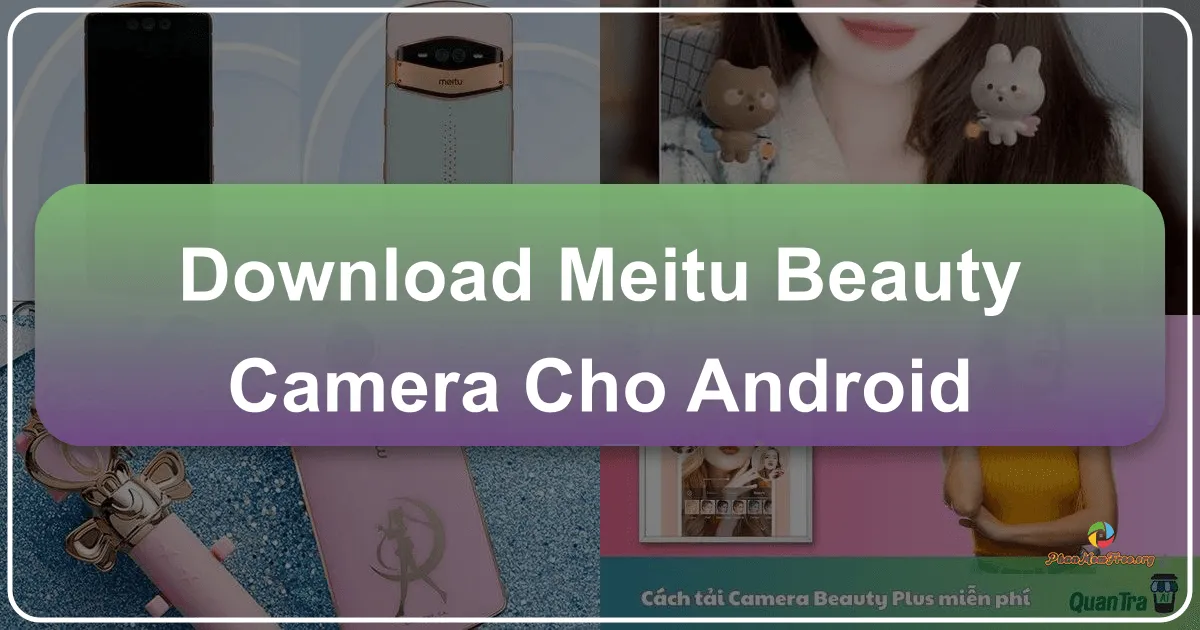 Meitu Beauty Camera cho Android: Công Cụ Chụp Ảnh & Chỉnh Sửa Đỉnh Cao Với Sức Mạnh AI