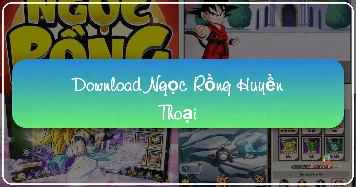 Ngọc Rồng Huyền Thoại: Trải Nghiệm Thế Giới Dragon Ball Trên Di Động