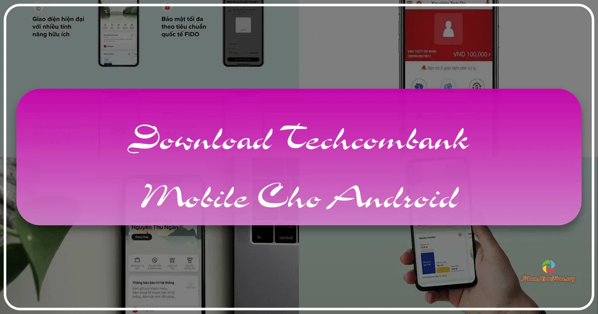 Techcombank Mobile cho Android: Ứng Dụng Ngân Hàng Số Toàn Diện, Tiên Phong Mở Lối Tương Lai Tài Chính Cá Nhân