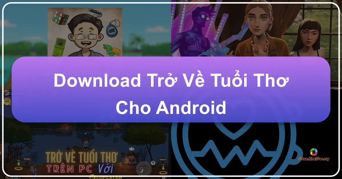 Trở Về Tuổi Thơ: Một Chuyến Du Hành Về Thời Thơ Ấu Trên Nền Tảng Android